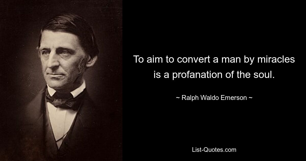 To aim to convert a man by miracles is a profanation of the soul. — © Ralph Waldo Emerson