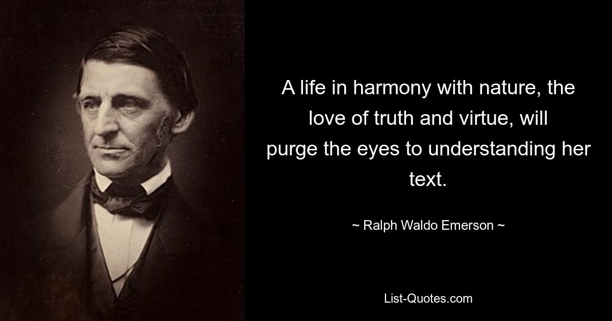 Жизнь в гармонии с природой, любовь к истине и добродетели очистят глаза к пониманию ее текста. — © Ральф Уолдо Эмерсон