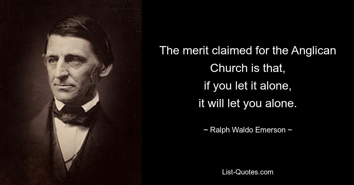 The merit claimed for the Anglican Church is that,
if you let it alone,
it will let you alone. — © Ralph Waldo Emerson