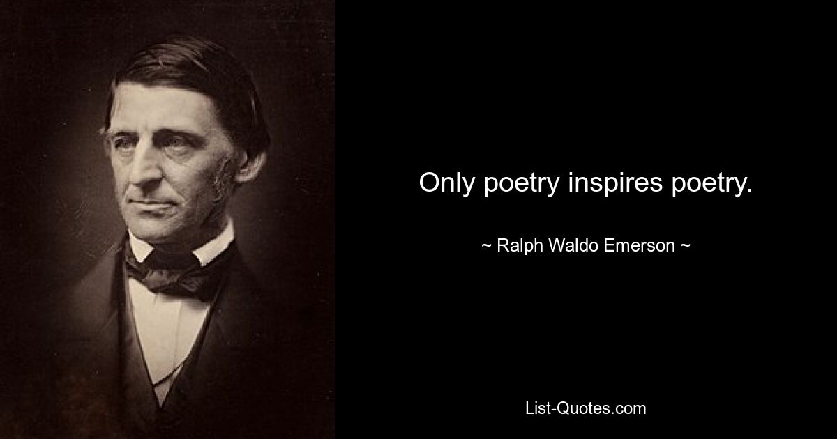 Only poetry inspires poetry. — © Ralph Waldo Emerson