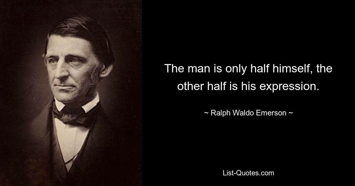 The man is only half himself, the other half is his expression. — © Ralph Waldo Emerson