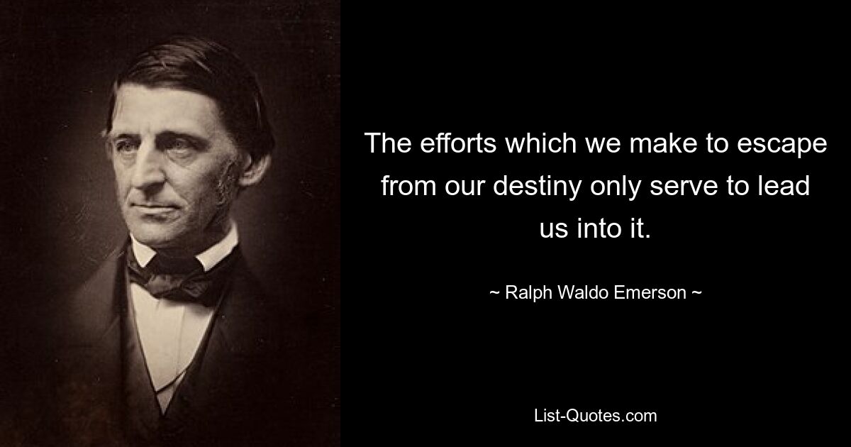 The efforts which we make to escape from our destiny only serve to lead us into it. — © Ralph Waldo Emerson