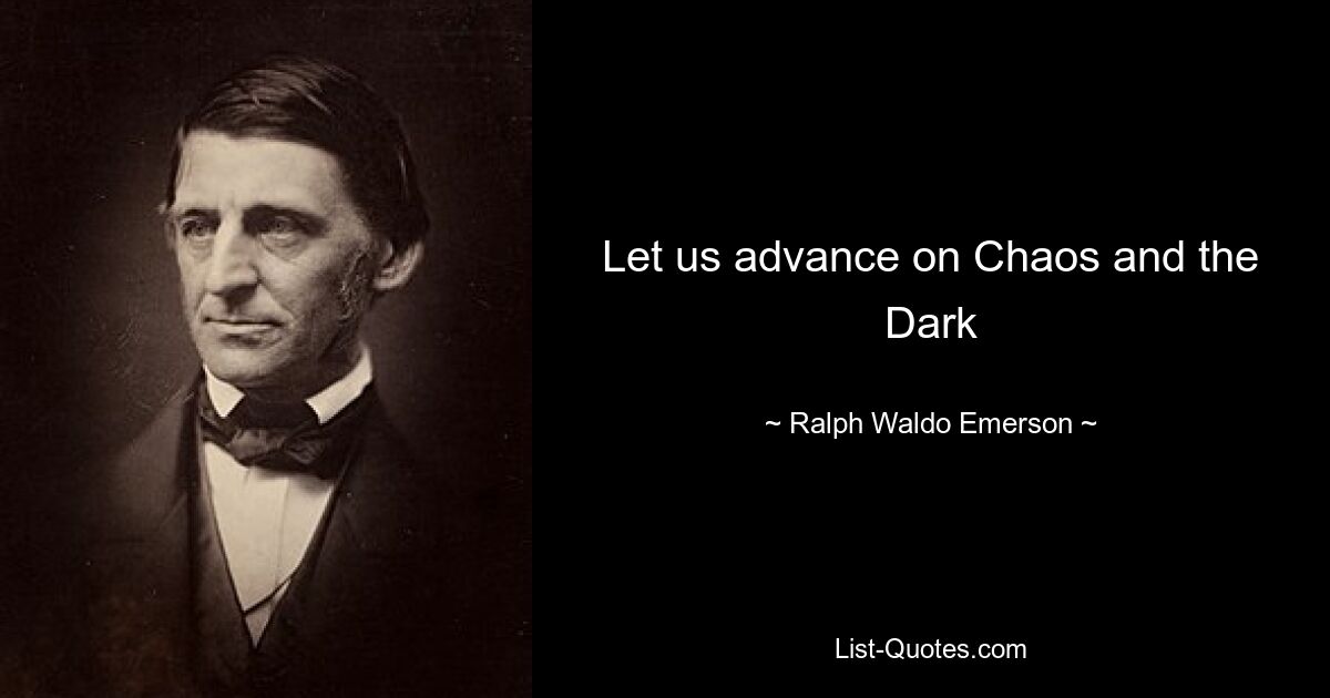 Let us advance on Chaos and the Dark — © Ralph Waldo Emerson