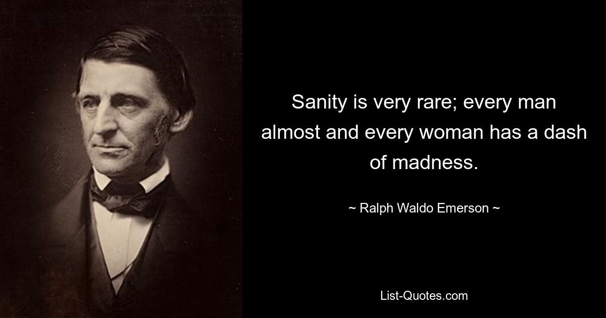 Sanity is very rare; every man almost and every woman has a dash of madness. — © Ralph Waldo Emerson