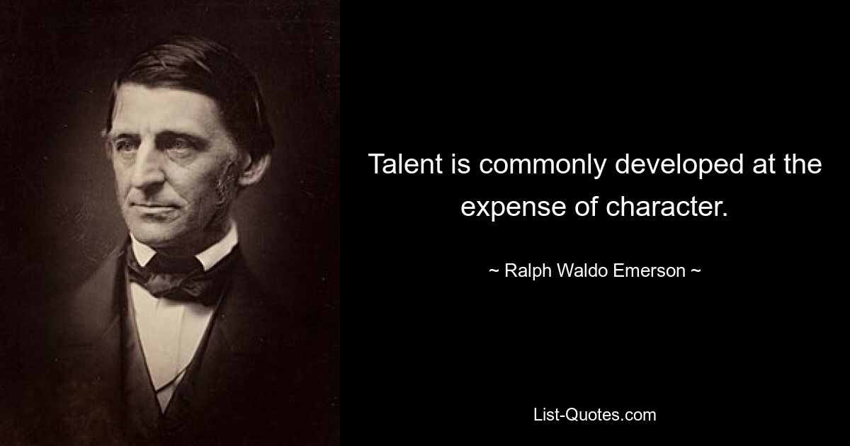 Talent is commonly developed at the expense of character. — © Ralph Waldo Emerson