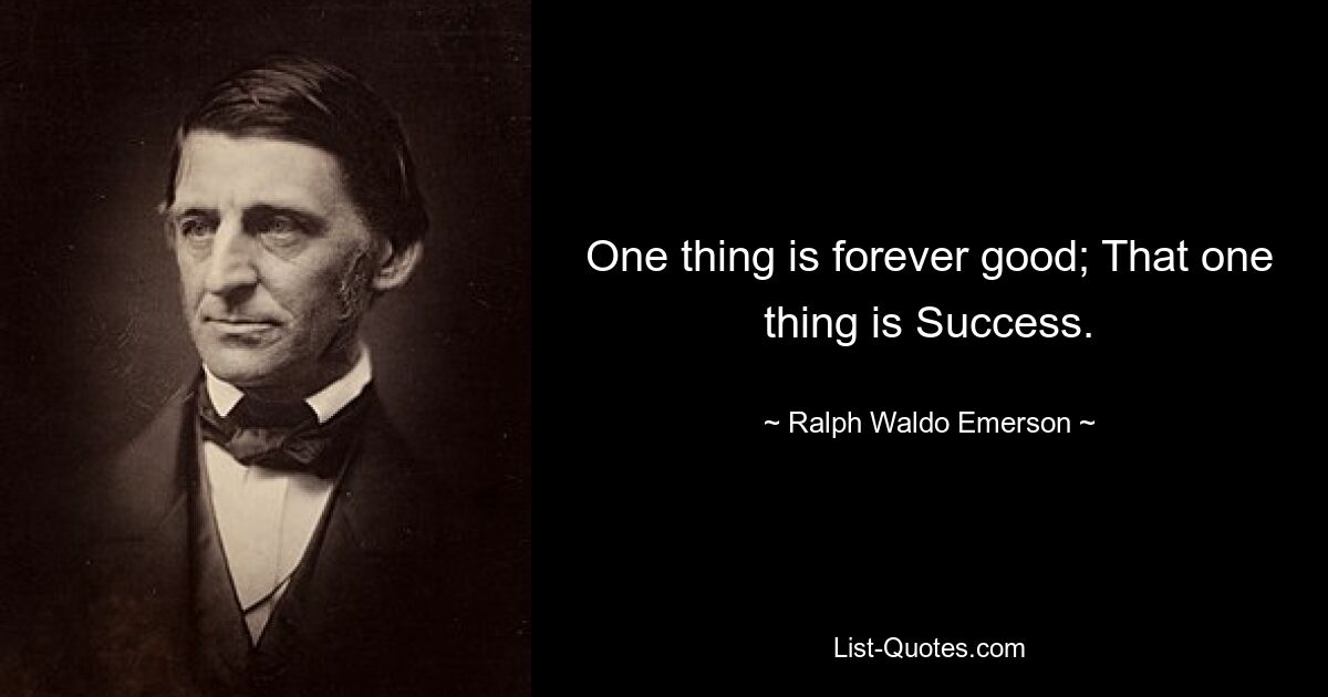 One thing is forever good; That one thing is Success. — © Ralph Waldo Emerson