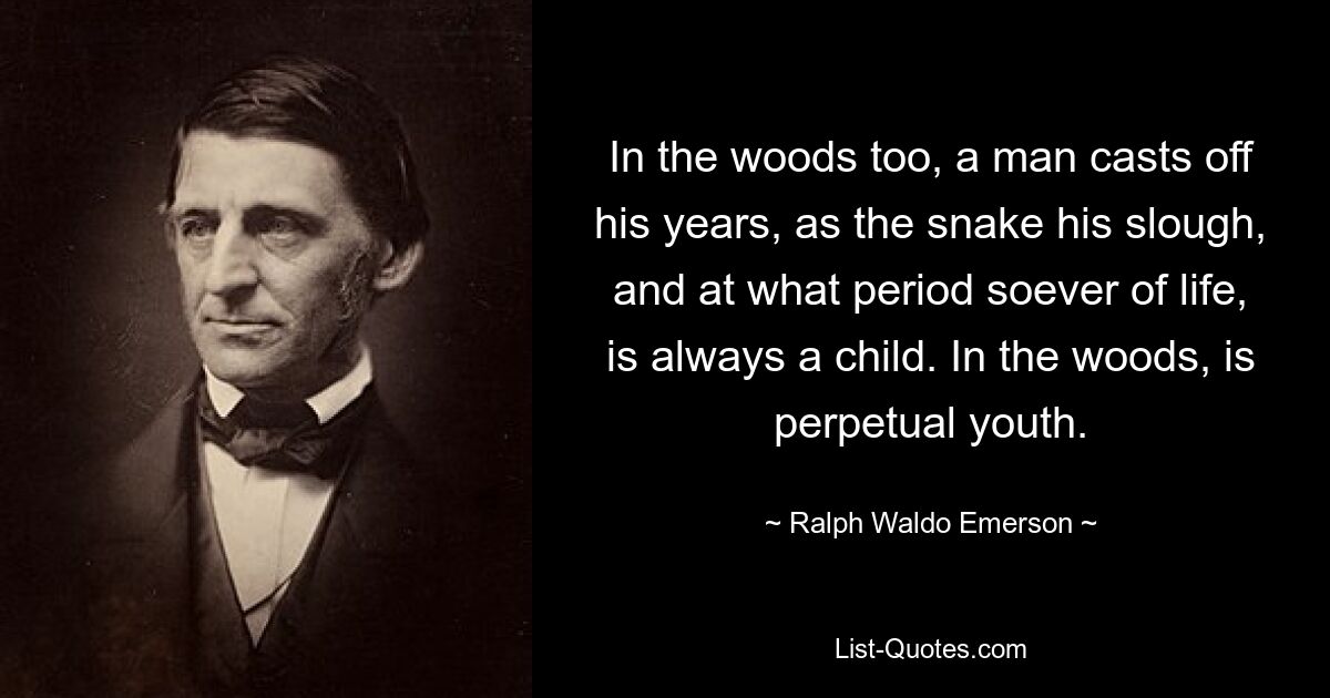 Auch im Wald wirft ein Mann seine Jahre ab, so wie die Schlange seinen Sumpf, und in welcher Lebensphase auch immer, er bleibt immer ein Kind. Im Wald herrscht ewige Jugend. — © Ralph Waldo Emerson