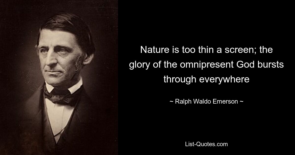 Nature is too thin a screen; the glory of the omnipresent God bursts through everywhere — © Ralph Waldo Emerson