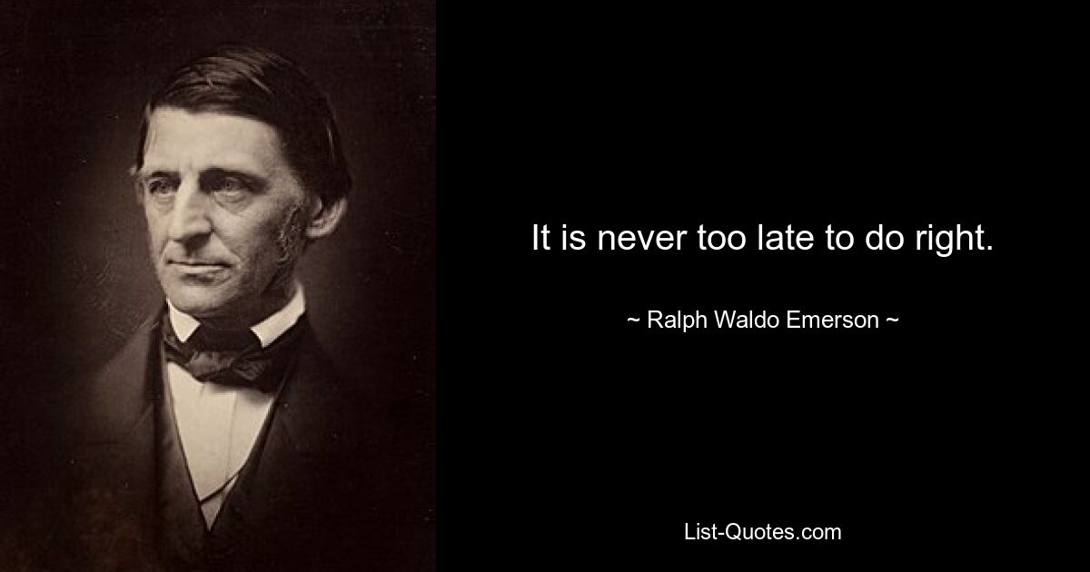 It is never too late to do right. — © Ralph Waldo Emerson