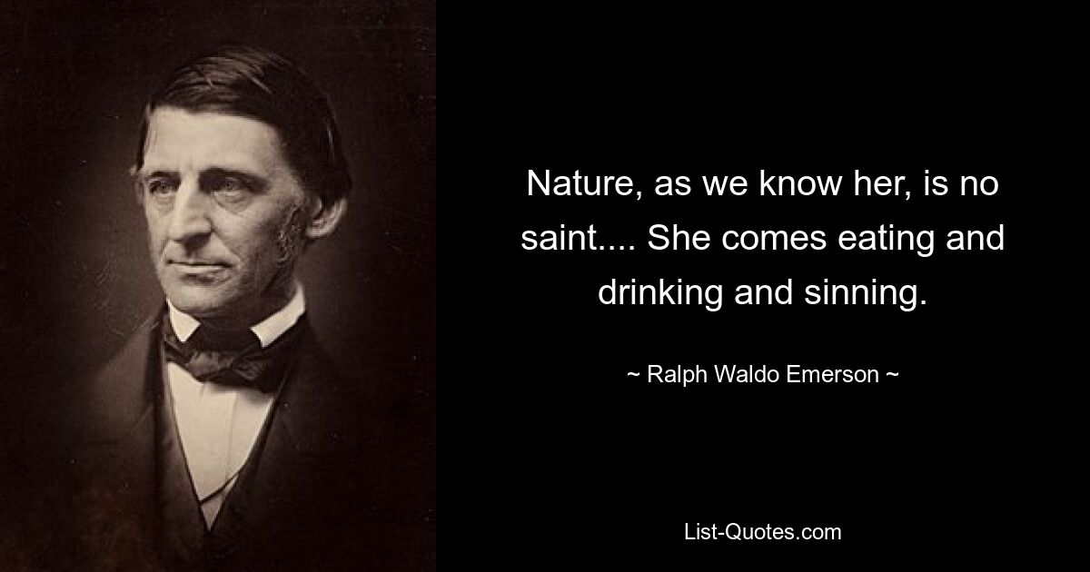 Nature, as we know her, is no saint.... She comes eating and drinking and sinning. — © Ralph Waldo Emerson