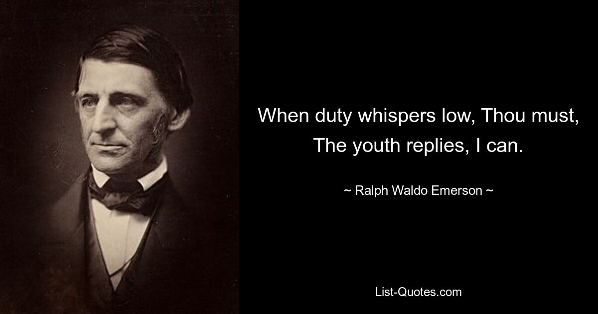 When duty whispers low, Thou must, The youth replies, I can. — © Ralph Waldo Emerson