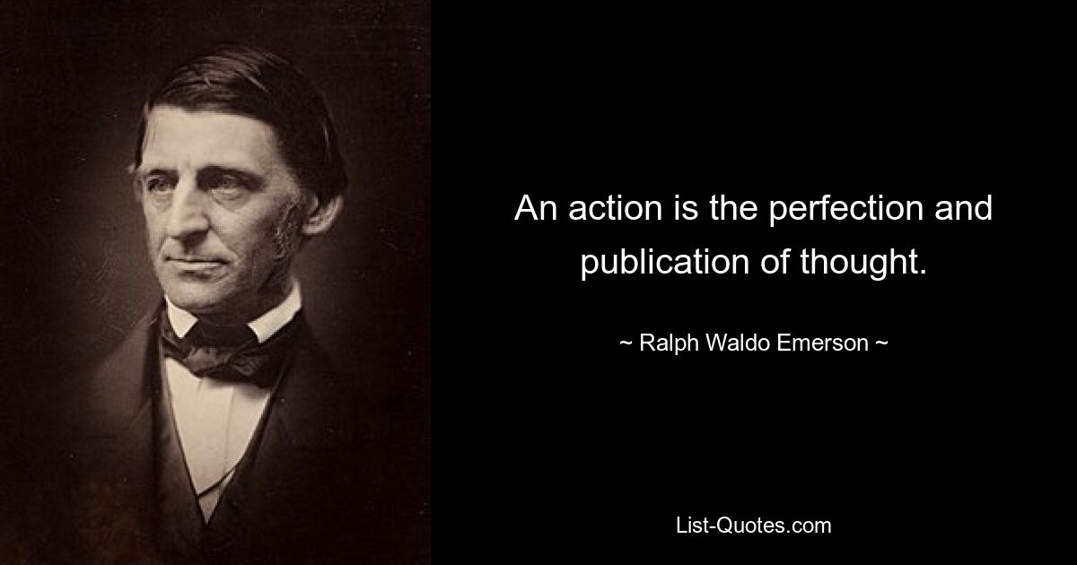Действие есть совершенствование и публикация мысли. — © Ральф Уолдо Эмерсон 