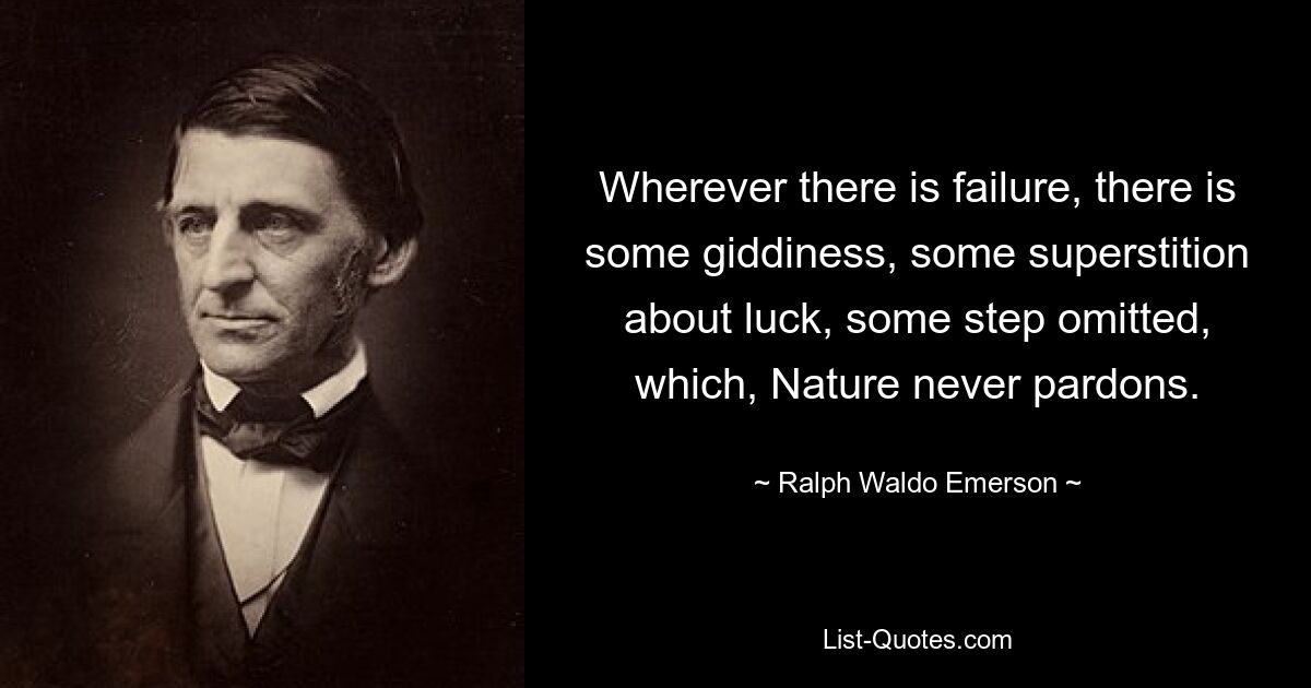 Wherever there is failure, there is some giddiness, some superstition about luck, some step omitted, which, Nature never pardons. — © Ralph Waldo Emerson