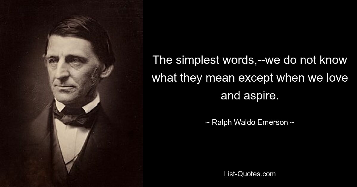 The simplest words,--we do not know what they mean except when we love and aspire. — © Ralph Waldo Emerson