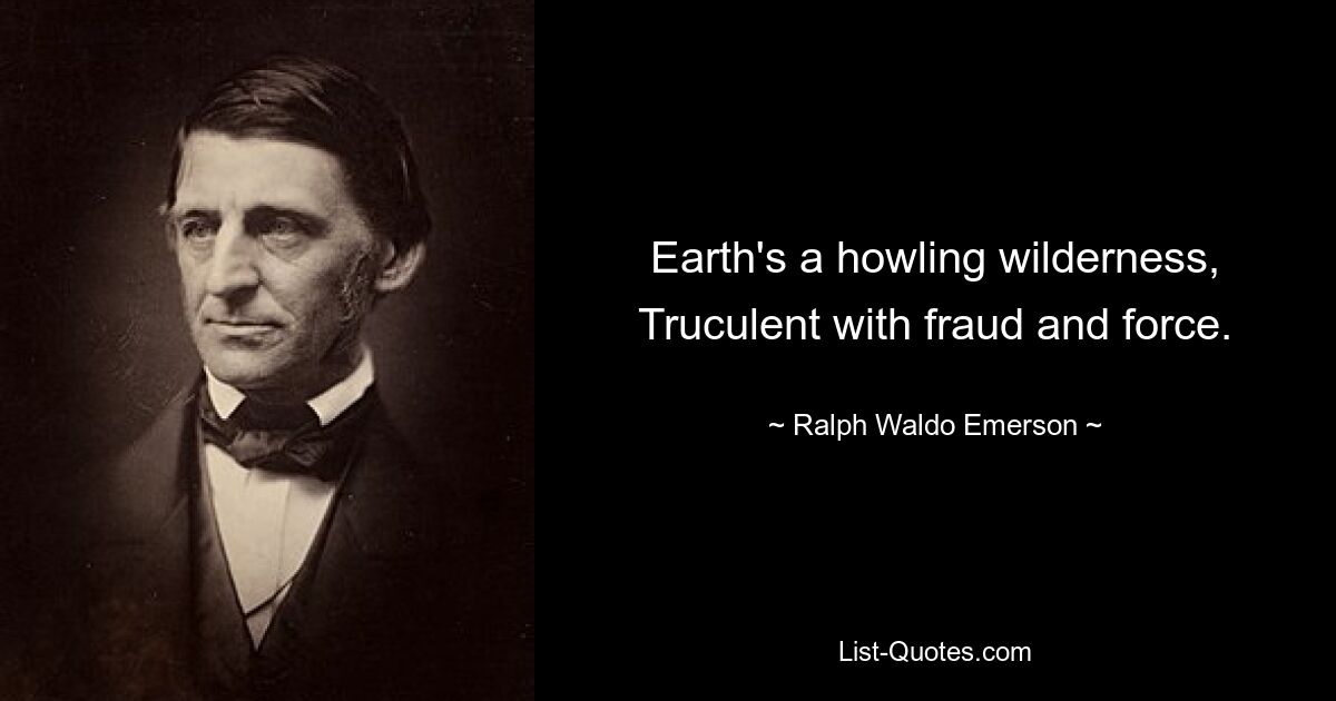 Earth's a howling wilderness,
Truculent with fraud and force. — © Ralph Waldo Emerson