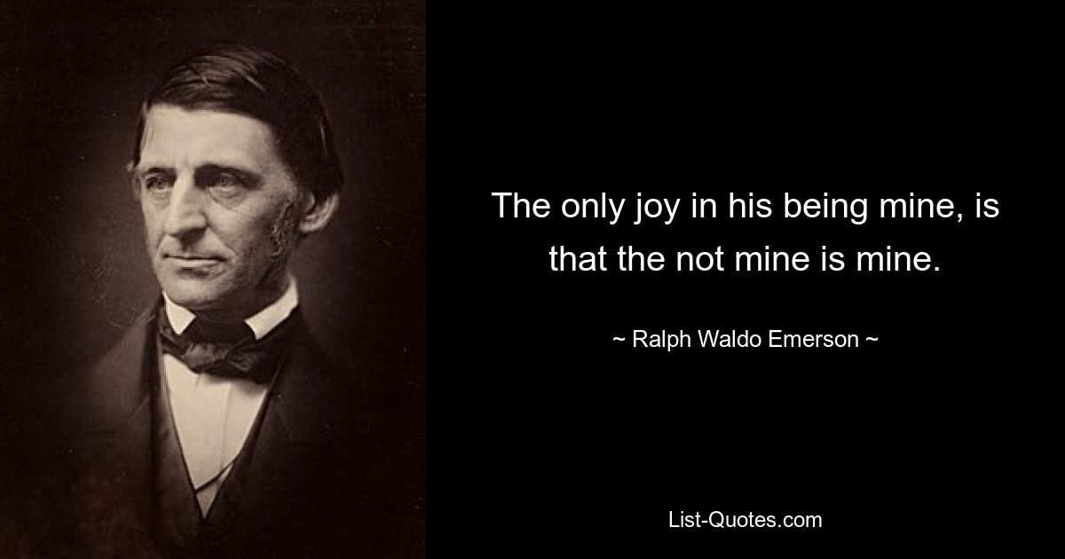 The only joy in his being mine, is that the not mine is mine. — © Ralph Waldo Emerson