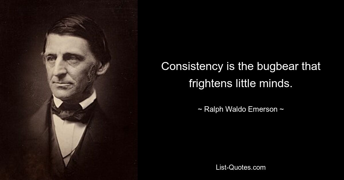 Consistency is the bugbear that frightens little minds. — © Ralph Waldo Emerson