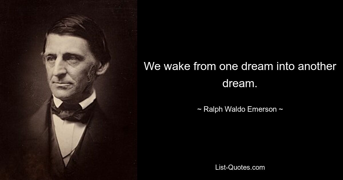 We wake from one dream into another dream. — © Ralph Waldo Emerson