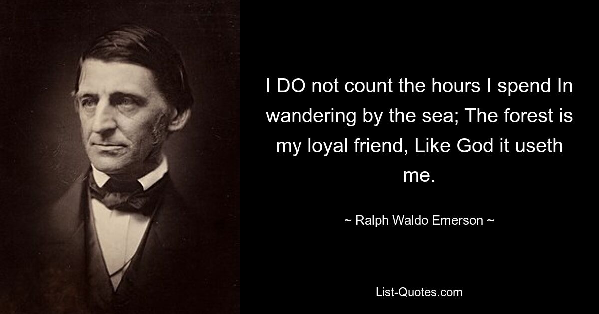 I DO not count the hours I spend In wandering by the sea; The forest is my loyal friend, Like God it useth me. — © Ralph Waldo Emerson