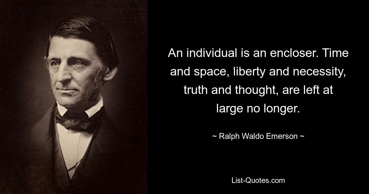 Индивид – это замыкатель. Время и пространство, свобода и необходимость, истина и мысль больше не остаются в стороне. — © Ральф Уолдо Эмерсон 