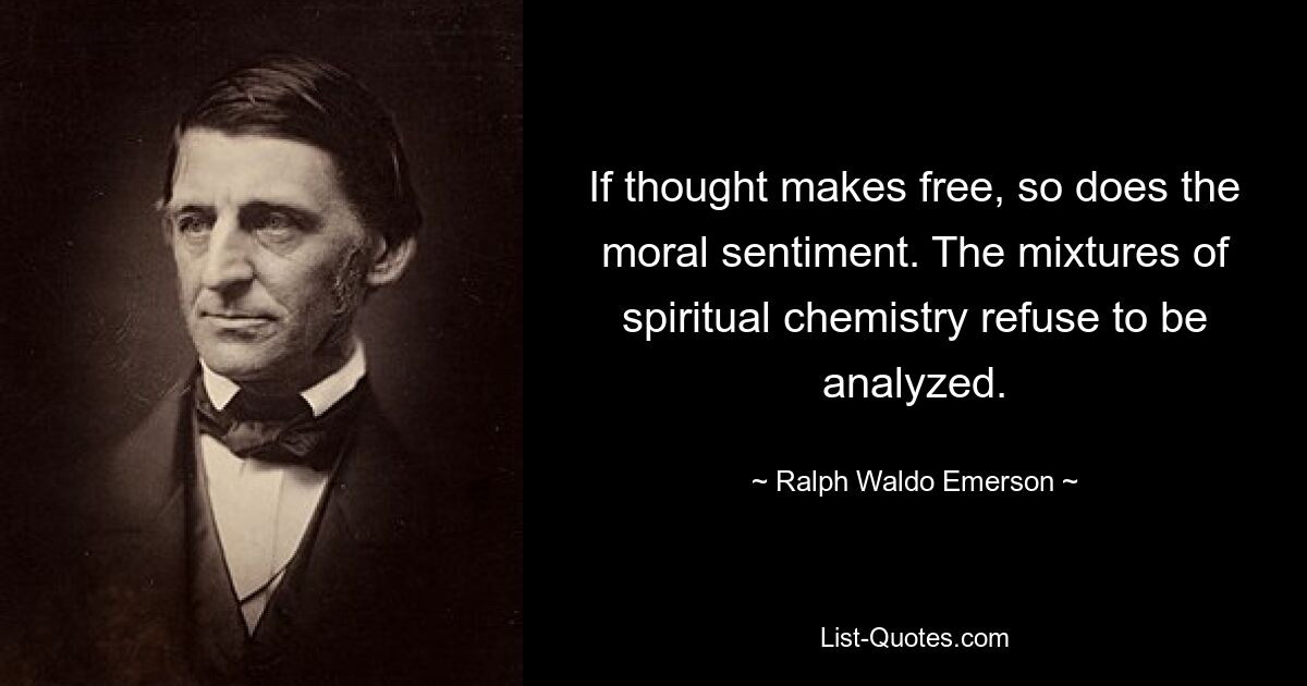 If thought makes free, so does the moral sentiment. The mixtures of spiritual chemistry refuse to be analyzed. — © Ralph Waldo Emerson