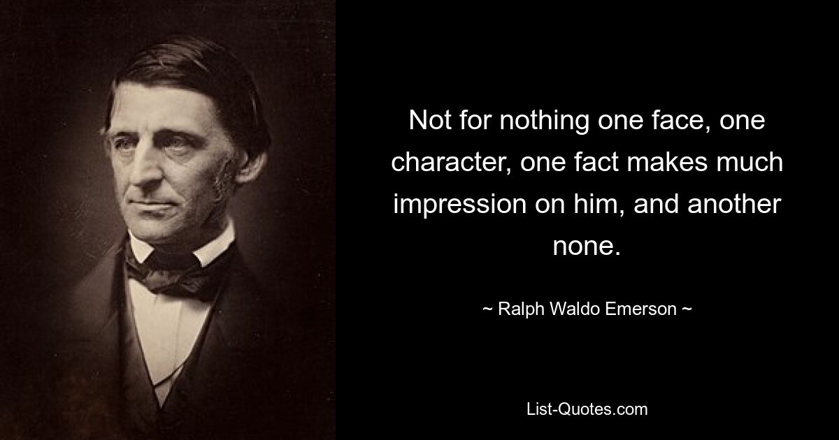 Недаром одно лицо, один характер, один факт производят на него большое впечатление, а другой – нет. — © Ральф Уолдо Эмерсон 