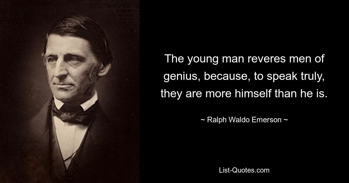 The young man reveres men of genius, because, to speak truly, they are more himself than he is. — © Ralph Waldo Emerson