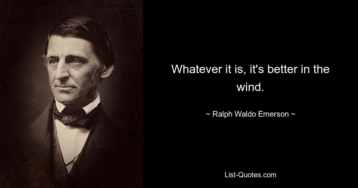 Whatever it is, it's better in the wind. — © Ralph Waldo Emerson