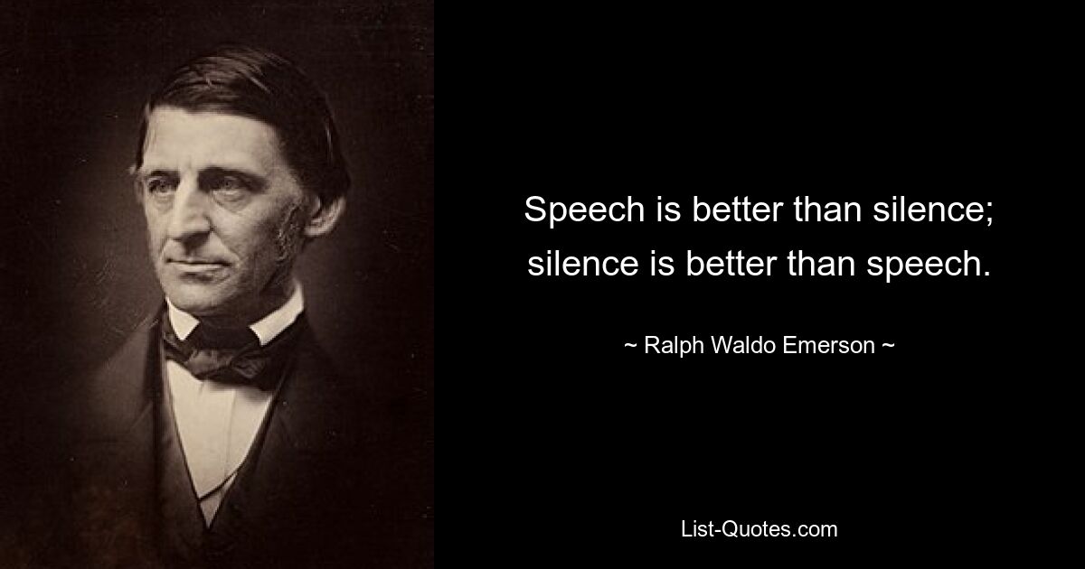 Speech is better than silence; silence is better than speech. — © Ralph Waldo Emerson