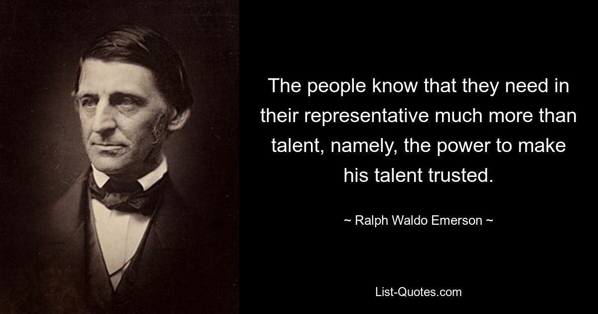 Народ знает, что ему нужно в своем представителе гораздо больше, чем просто талант, а именно сила, чтобы вызвать доверие к его таланту. — © Ральф Уолдо Эмерсон