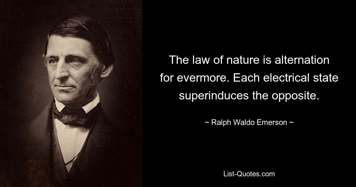 Закон природы – это чередование во веки веков. Каждое электрическое состояние вызывает противоположное. — © Ральф Уолдо Эмерсон 