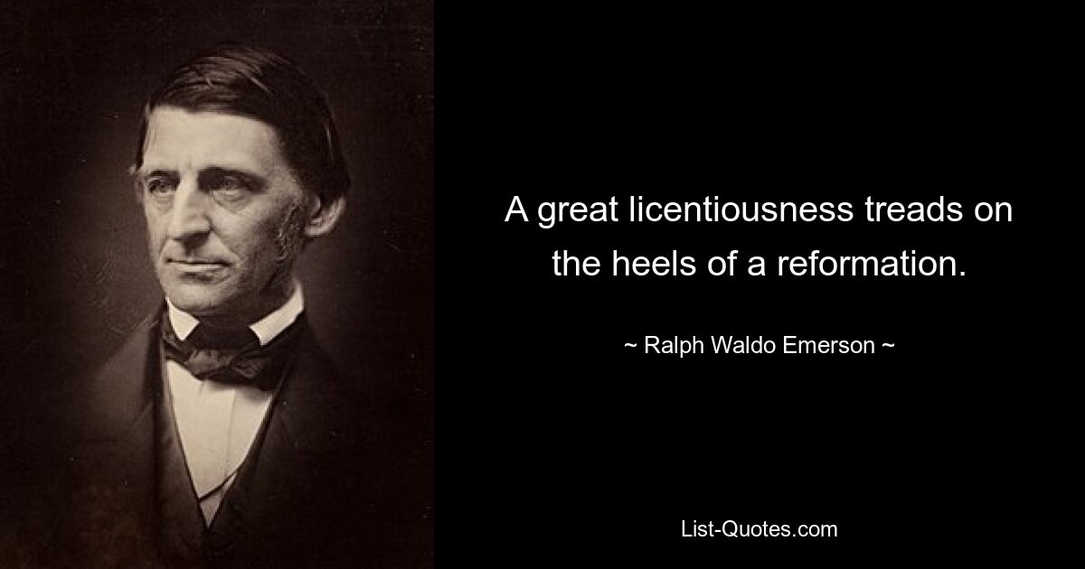 A great licentiousness treads on the heels of a reformation. — © Ralph Waldo Emerson