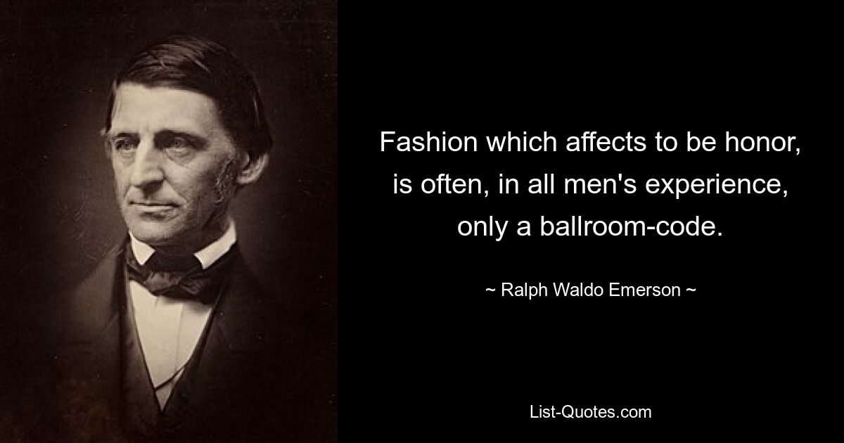 Fashion which affects to be honor, is often, in all men's experience, only a ballroom-code. — © Ralph Waldo Emerson