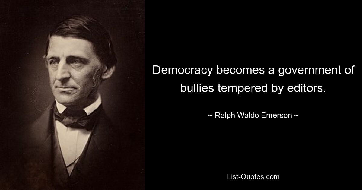 Democracy becomes a government of bullies tempered by editors. — © Ralph Waldo Emerson