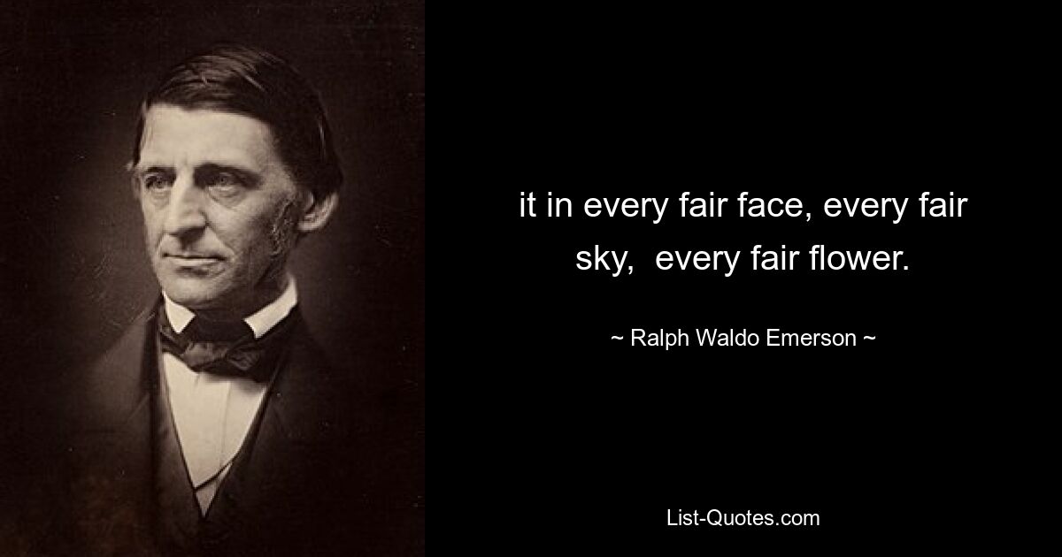 it in every fair face, every fair sky,  every fair flower. — © Ralph Waldo Emerson