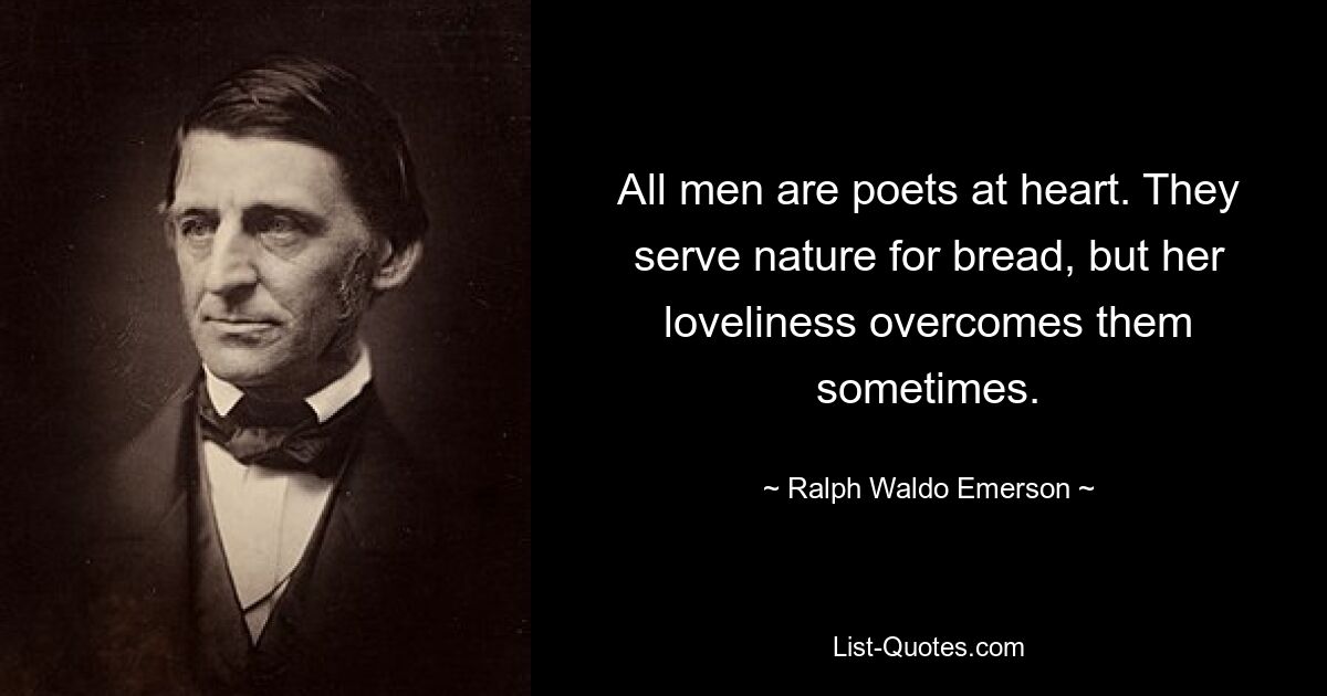 All men are poets at heart. They serve nature for bread, but her loveliness overcomes them sometimes. — © Ralph Waldo Emerson