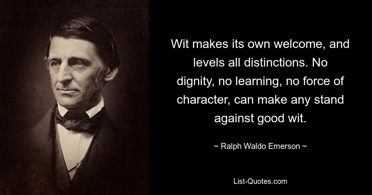 Остроумие приветствует и уравнивает все различия. Никакое достоинство, никакая ученость, никакая сила характера не могут противостоять хорошему уму. — © Ральф Уолдо Эмерсон 