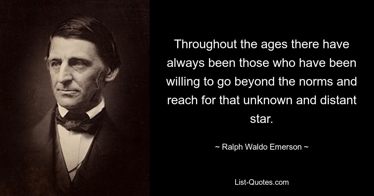 Throughout the ages there have always been those who have been willing to go beyond the norms and reach for that unknown and distant star. — © Ralph Waldo Emerson