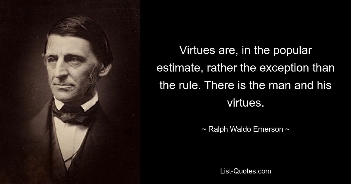 Virtues are, in the popular estimate, rather the exception than the rule. There is the man and his virtues. — © Ralph Waldo Emerson