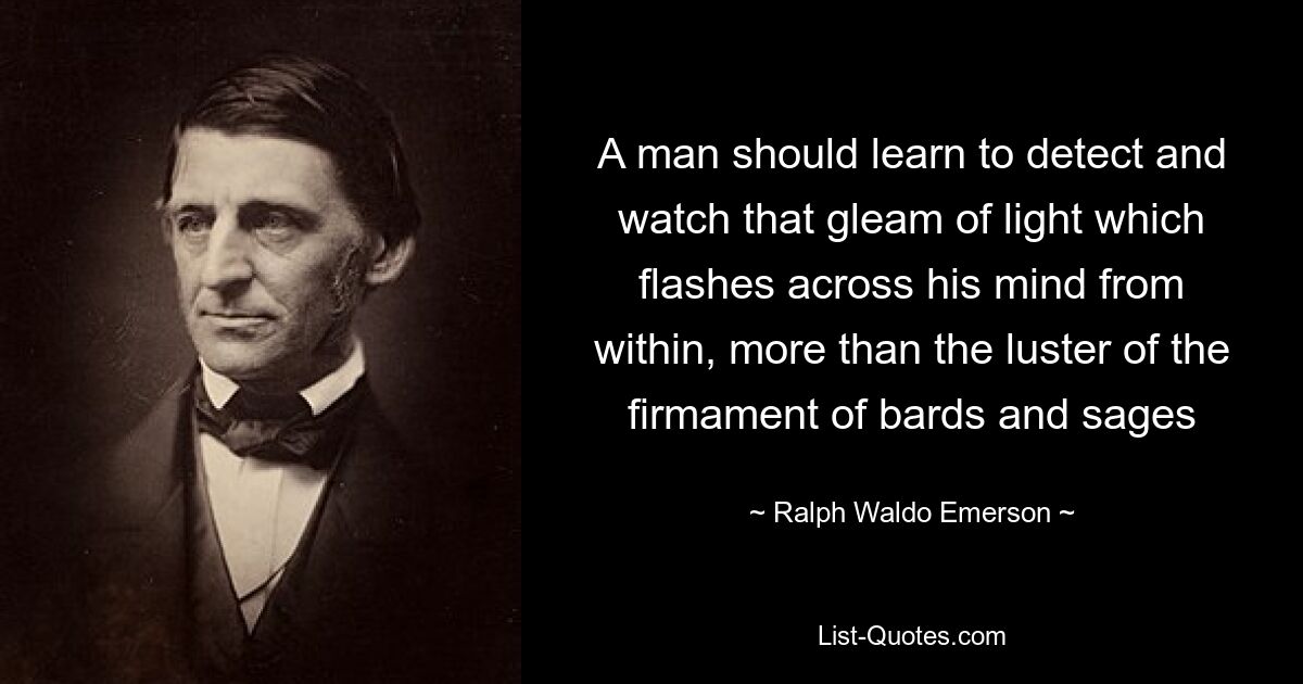 Человек должен научиться обнаруживать и наблюдать этот отблеск света, который вспыхивает в его уме изнутри, больше, чем сияние небосвода бардов и мудрецов — © Ральф Уолдо Эмерсон