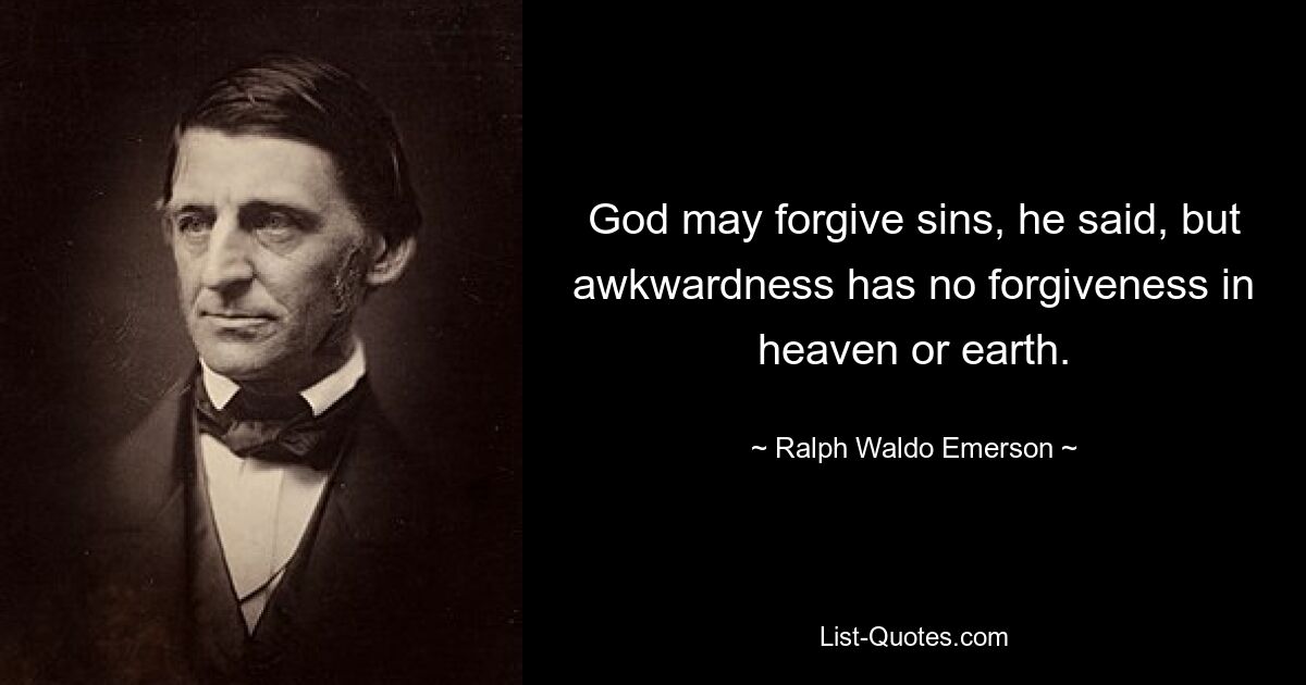 God may forgive sins, he said, but awkwardness has no forgiveness in heaven or earth. — © Ralph Waldo Emerson