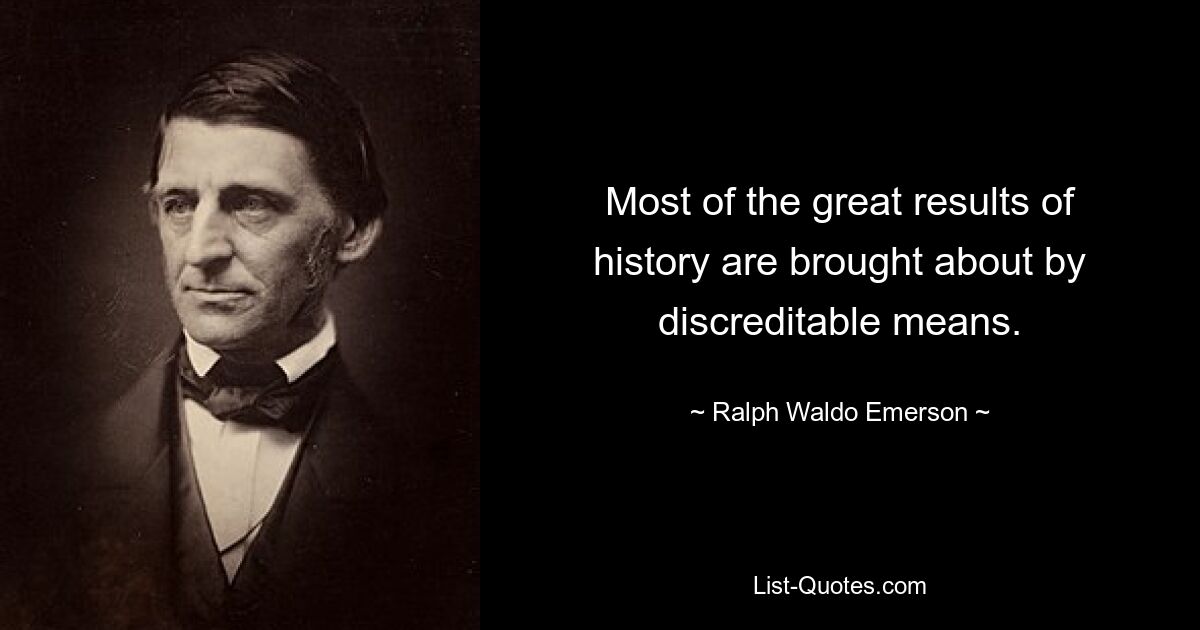 Most of the great results of history are brought about by discreditable means. — © Ralph Waldo Emerson