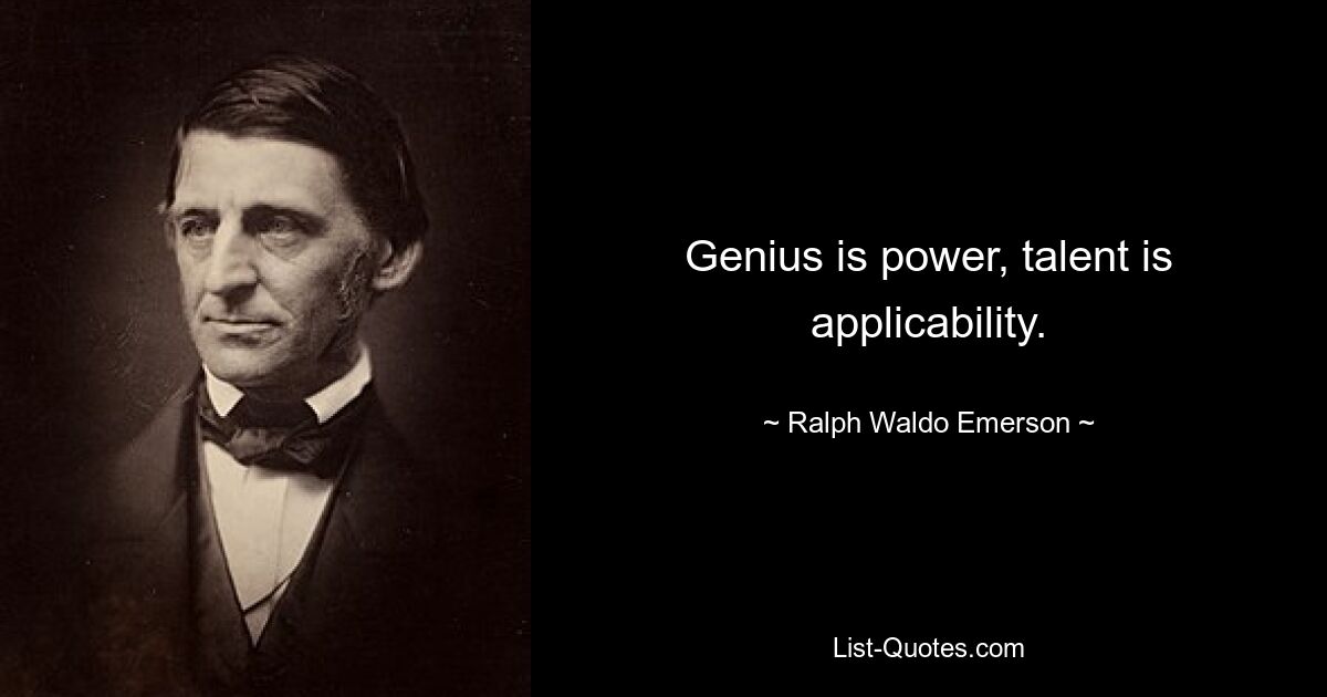 Genius is power, talent is applicability. — © Ralph Waldo Emerson