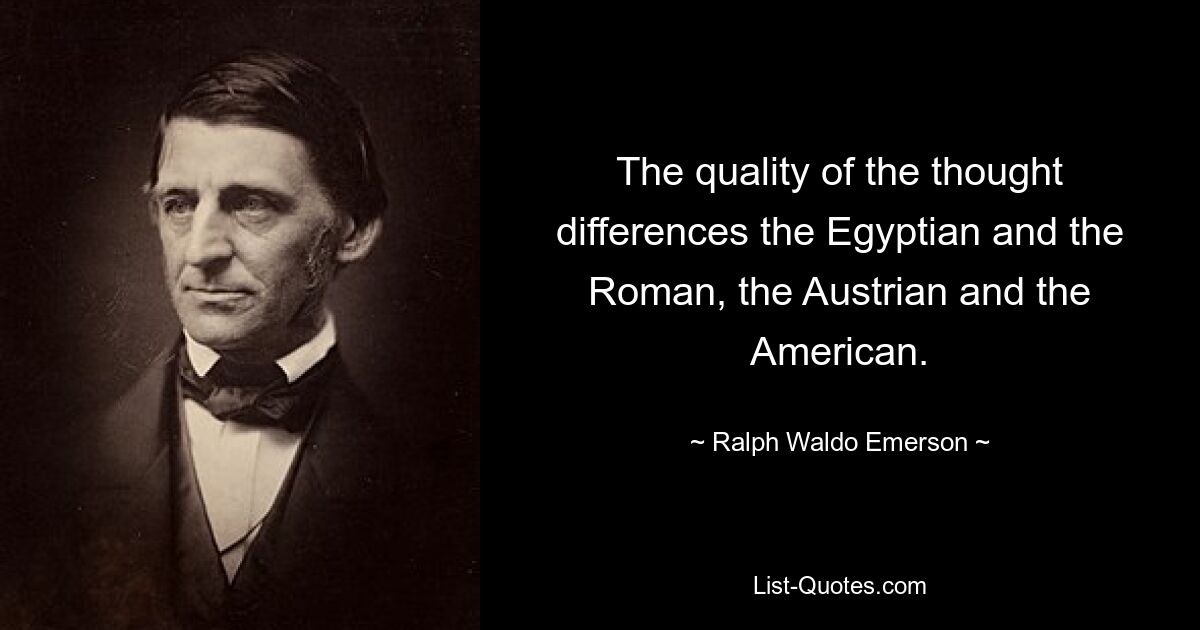 Качество мысли различается у египтянина и римлянина, австрийца и американца. — © Ральф Уолдо Эмерсон
