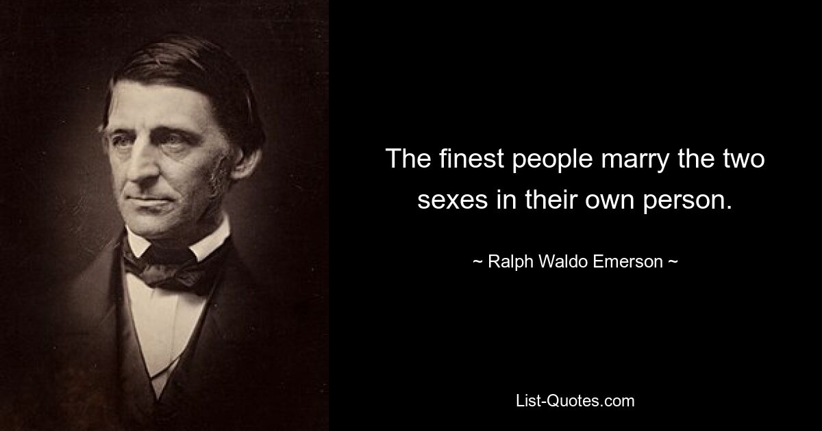 The finest people marry the two sexes in their own person. — © Ralph Waldo Emerson