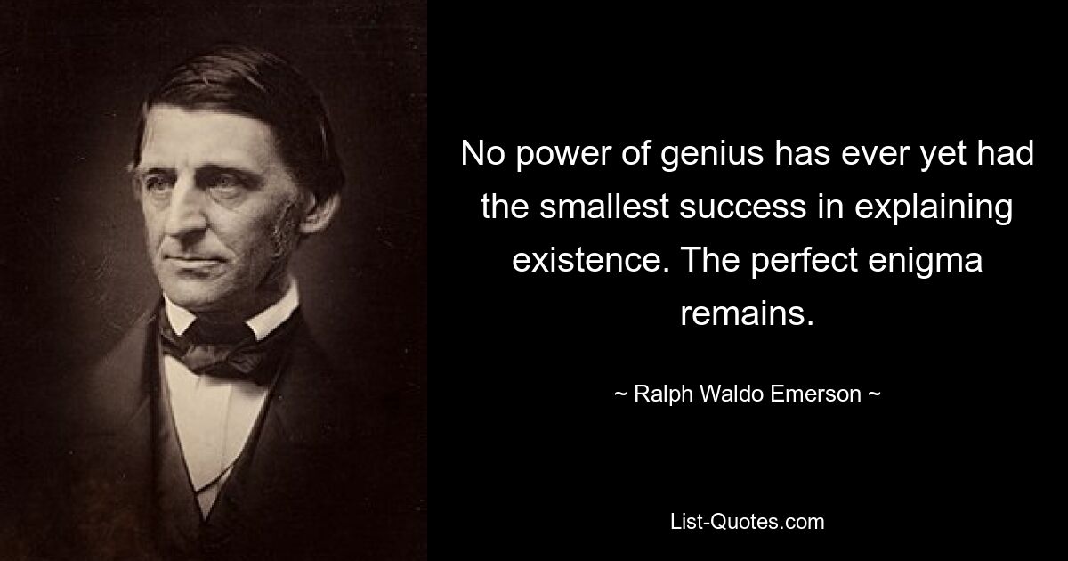 No power of genius has ever yet had the smallest success in explaining existence. The perfect enigma remains. — © Ralph Waldo Emerson