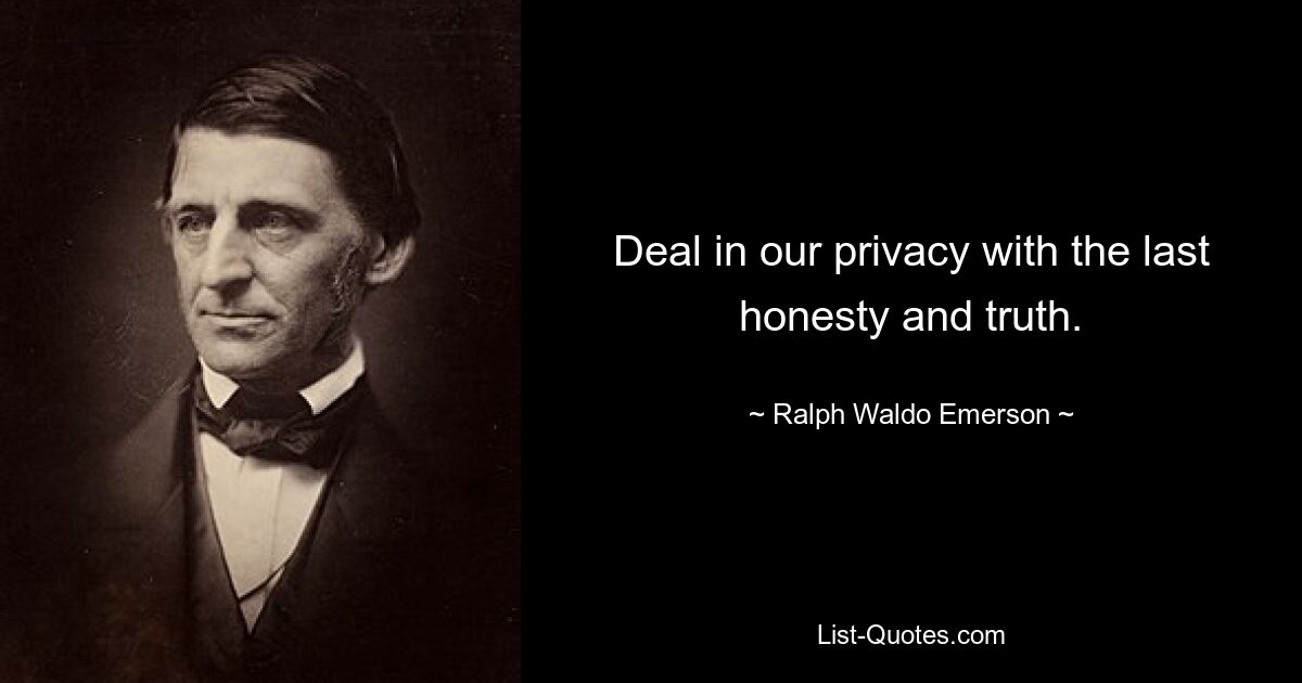 Deal in our privacy with the last honesty and truth. — © Ralph Waldo Emerson