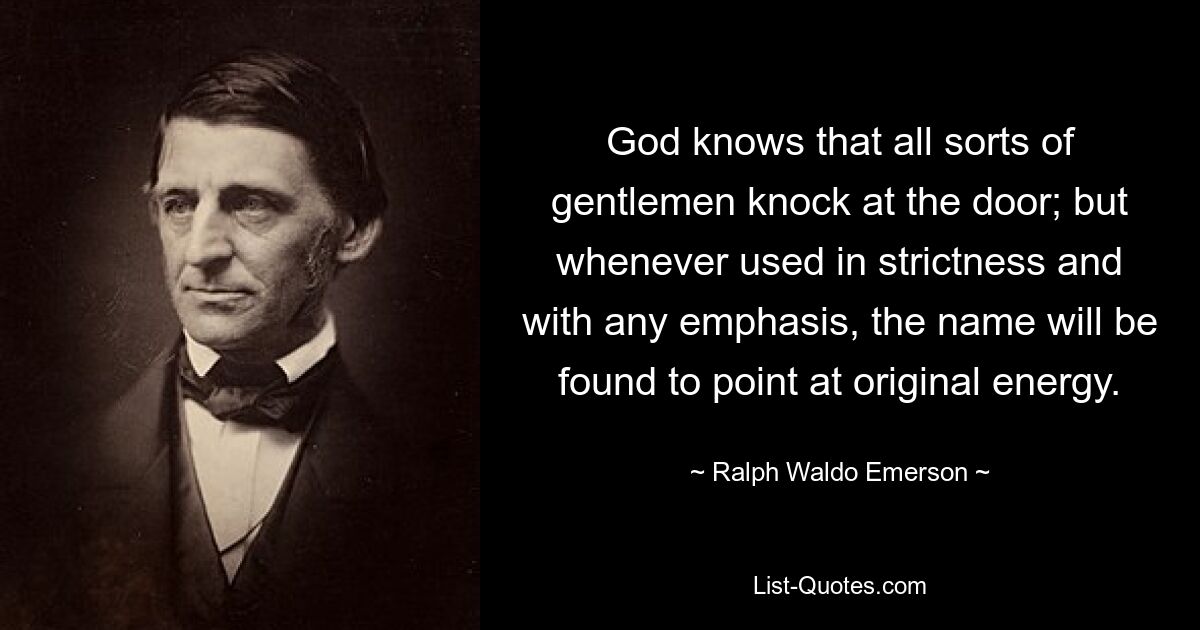 God knows that all sorts of gentlemen knock at the door; but whenever used in strictness and with any emphasis, the name will be found to point at original energy. — © Ralph Waldo Emerson