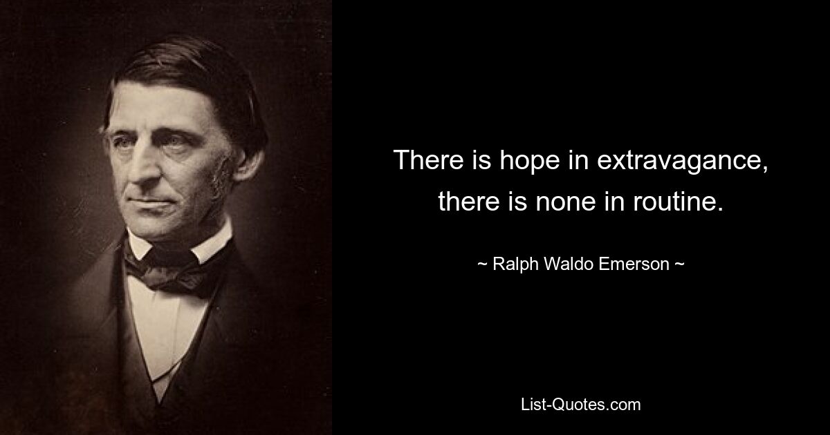 There is hope in extravagance, there is none in routine. — © Ralph Waldo Emerson