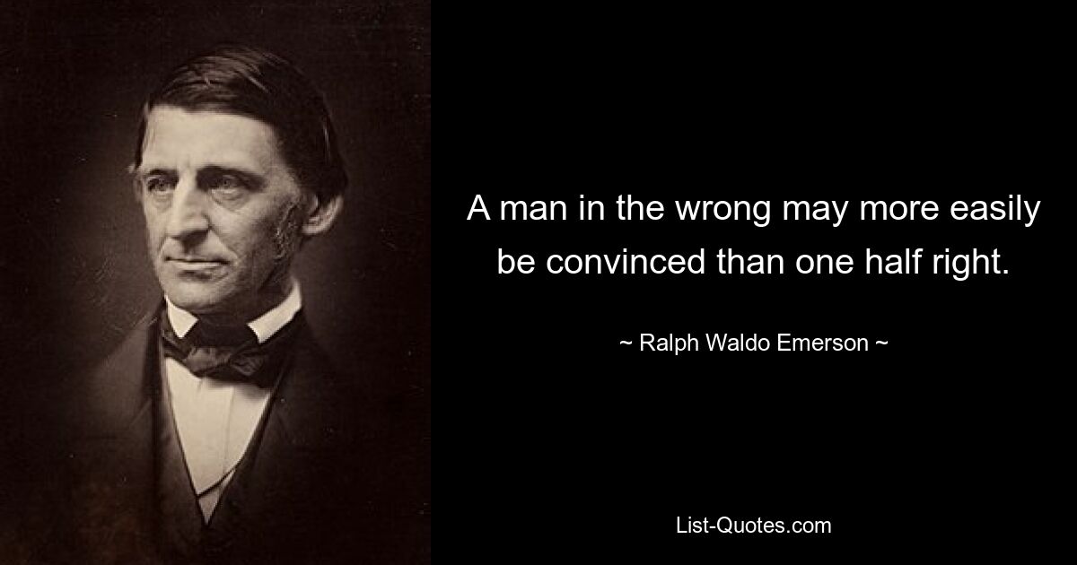 A man in the wrong may more easily be convinced than one half right. — © Ralph Waldo Emerson